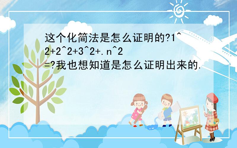 这个化简法是怎么证明的?1^2+2^2+3^2+.n^2=?我也想知道是怎么证明出来的.