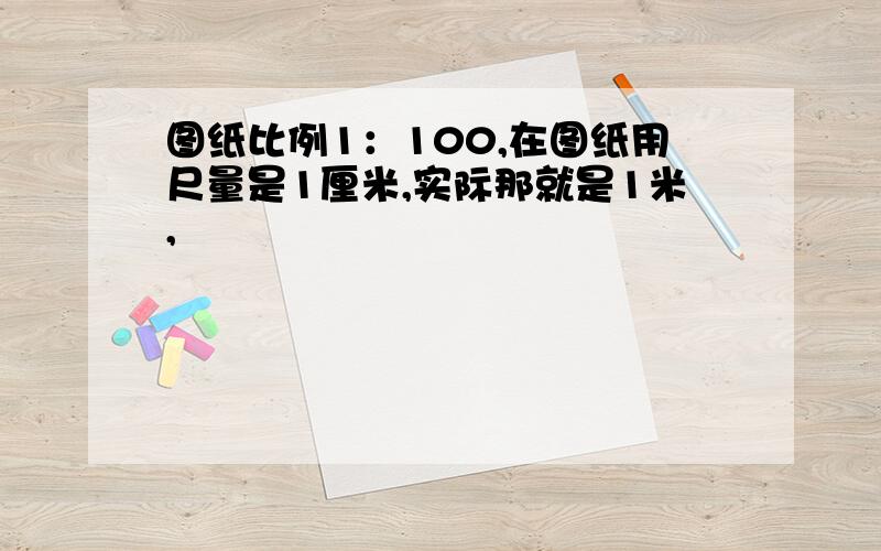 图纸比例1：100,在图纸用尺量是1厘米,实际那就是1米,