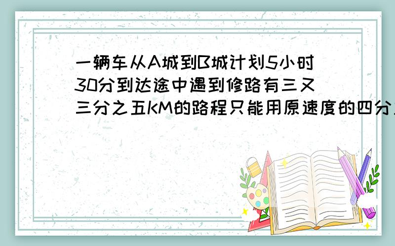 一辆车从A城到B城计划5小时30分到达途中遇到修路有三又三分之五KM的路程只能用原速度的四分之三通过由于问题超过50字所以只能写到补充说明这里还请谅解：最后到B时多用了12分钟求AB全