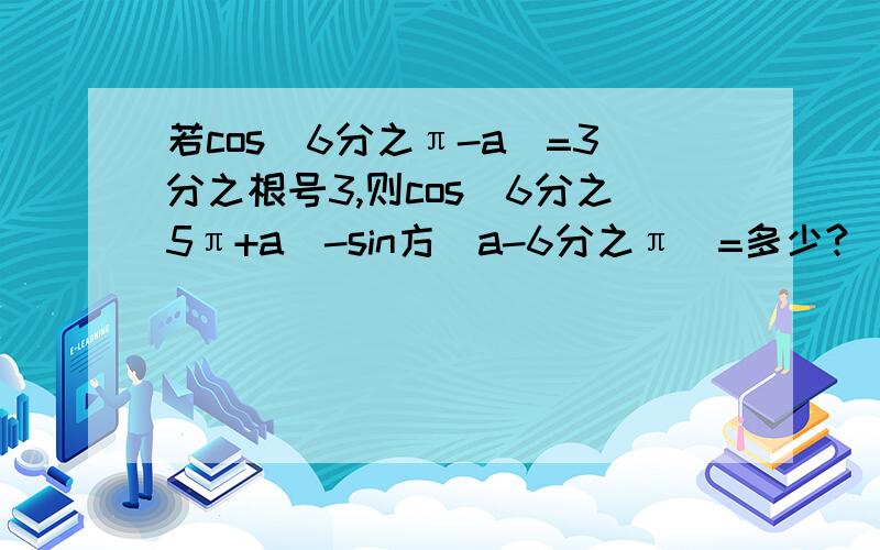 若cos(6分之π-a)=3分之根号3,则cos（6分之5π+a)-sin方(a-6分之π）=多少?