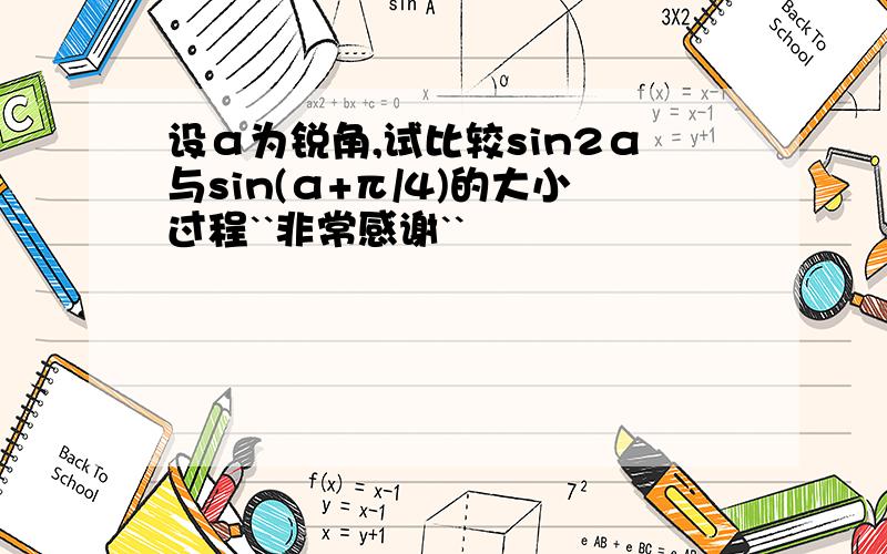 设α为锐角,试比较sin2α与sin(α+π/4)的大小过程``非常感谢``