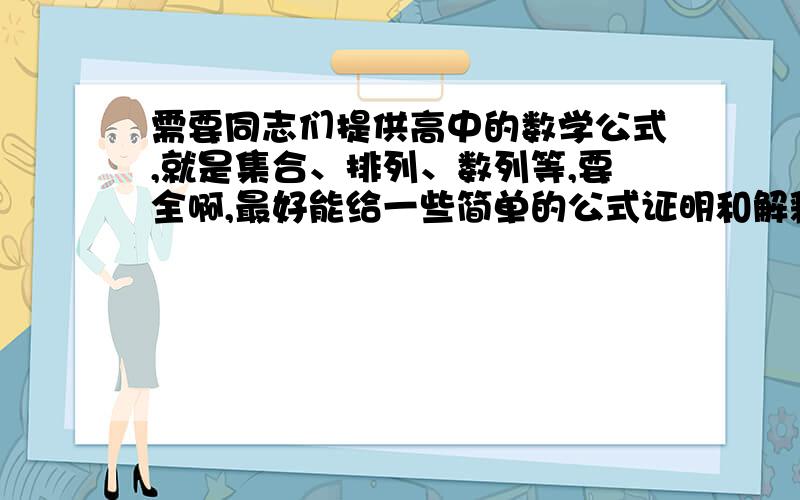 需要同志们提供高中的数学公式,就是集合、排列、数列等,要全啊,最好能给一些简单的公式证明和解释,比如公式中的各个符号是什么意思,能证明最好了.但是太全了。好多可能都是现在的高