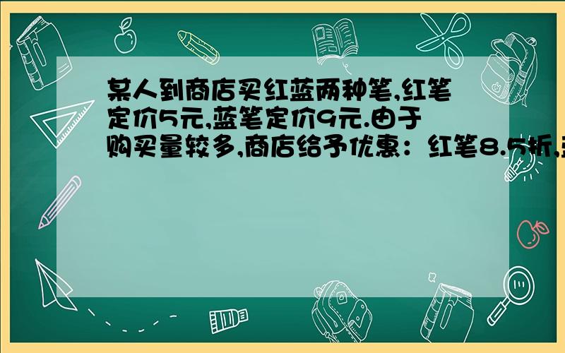 某人到商店买红蓝两种笔,红笔定价5元,蓝笔定价9元.由于购买量较多,商店给予优惠：红笔8.5折,蓝笔8折,结果此人付的钱比原来节省了18%,已知他买了蓝笔30支,那么红笔买了多少支?要讲解和算