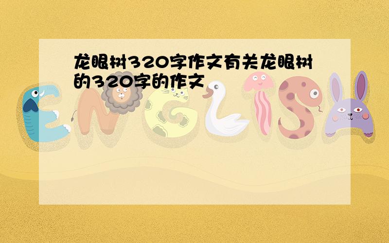 龙眼树320字作文有关龙眼树的320字的作文