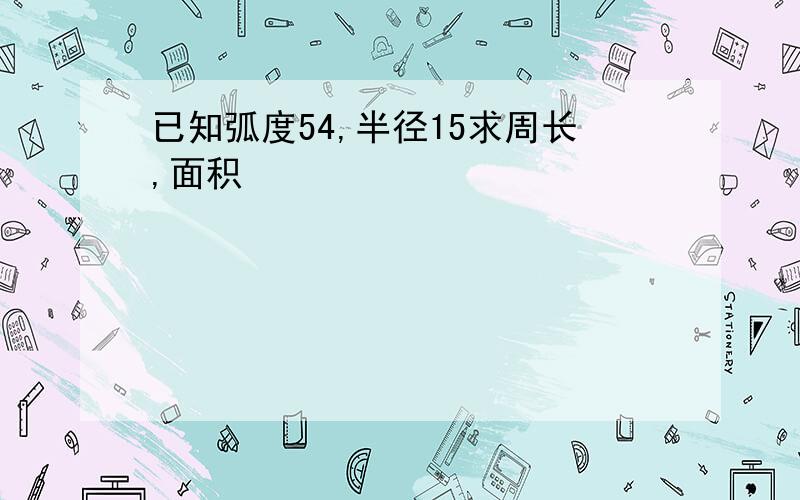 已知弧度54,半径15求周长,面积