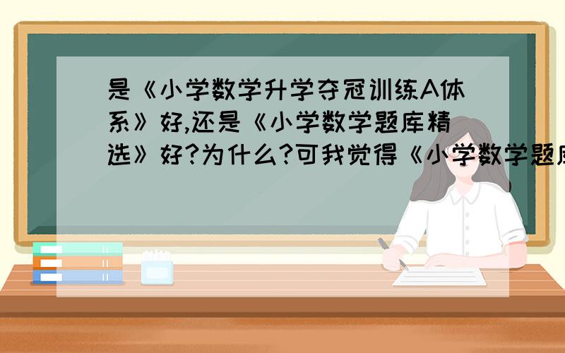 是《小学数学升学夺冠训练A体系》好,还是《小学数学题库精选》好?为什么?可我觉得《小学数学题库精选》的题目也不少啊!