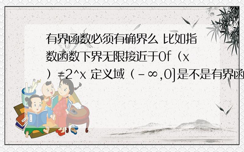 有界函数必须有确界么 比如指数函数下界无限接近于0f（x）=2^x 定义域（-∞,0]是不是有界函数