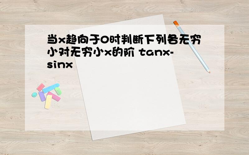 当x趋向于0时判断下列各无穷小对无穷小x的阶 tanx-sinx