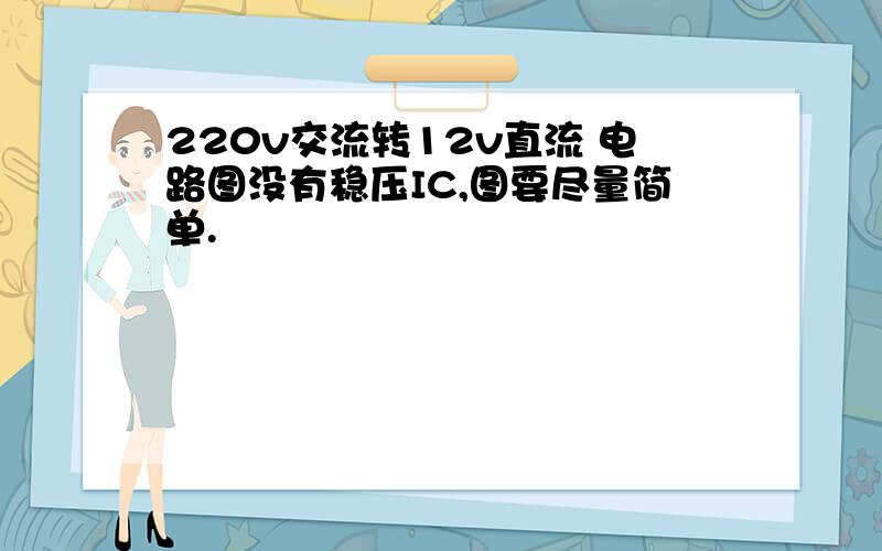 220v交流转12v直流 电路图没有稳压IC,图要尽量简单.