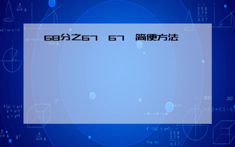 68分之67×67,简便方法