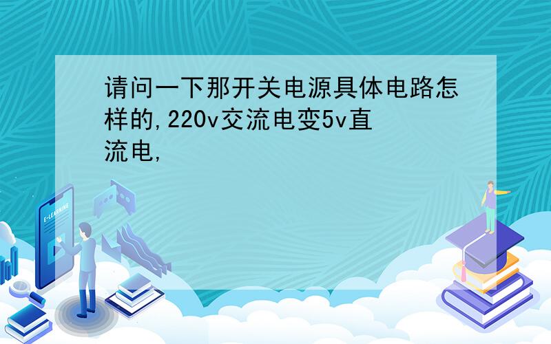 请问一下那开关电源具体电路怎样的,220v交流电变5v直流电,