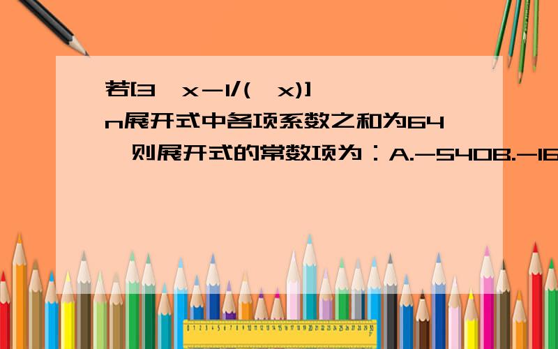 若[3√x－1/(√x)]^n展开式中各项系数之和为64,则展开式的常数项为：A.-540B.-162C.162D.540