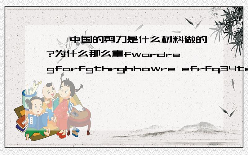 ��中国的剪刀是什么材料做的?为什么那么重fwardregfarfgthrghhawre efrfq34ter'kvfdjoitj