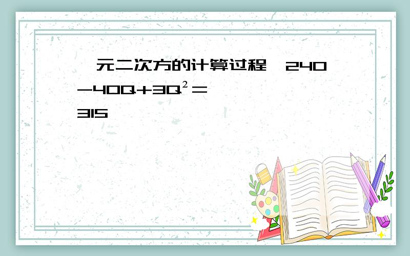 一元二次方的计算过程,240-40Q+3Q²=315