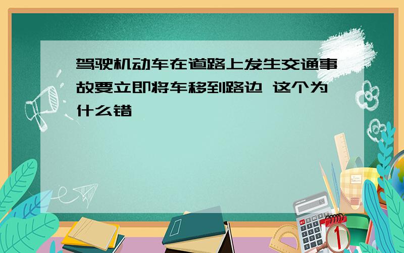 驾驶机动车在道路上发生交通事故要立即将车移到路边 这个为什么错