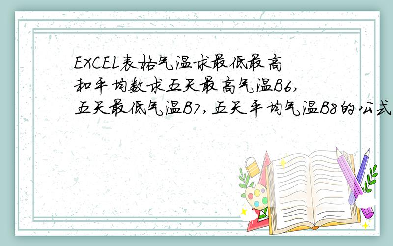 EXCEL表格气温求最低最高和平均数求五天最高气温B6,五天最低气温B7,五天平均气温B8的公式,要求这三个数字就是某一个温度数,不是多少~多少度,还有这个气温是实时更新不是固定的,