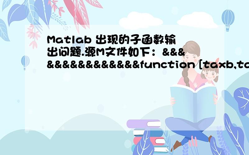 Matlab 出现的子函数输出问题.源M文件如下：&&&&&&&&&&&&&&&function [taxb,taxa,diff]=homework1income=input('yourincome:','s');type=input('yourtaxtype:(1 is for single,2 is for company)','s');ty=(type-1)*2;tyy=ty+4;y=whichstep(income,ty);