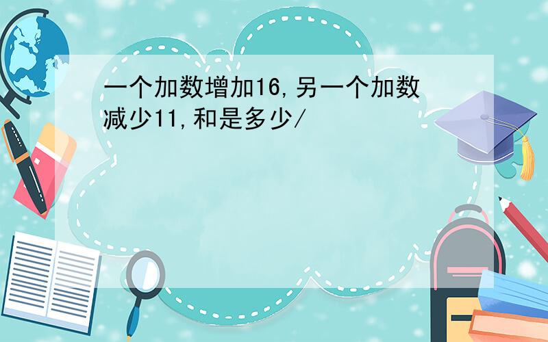 一个加数增加16,另一个加数减少11,和是多少/