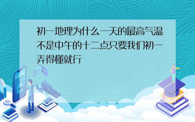 初一地理为什么一天的最高气温不是中午的十二点只要我们初一弄得懂就行