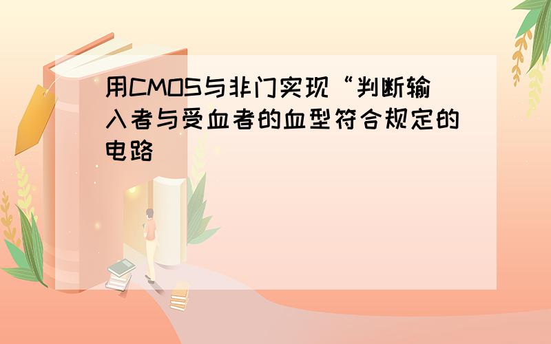 用CMOS与非门实现“判断输入者与受血者的血型符合规定的电路