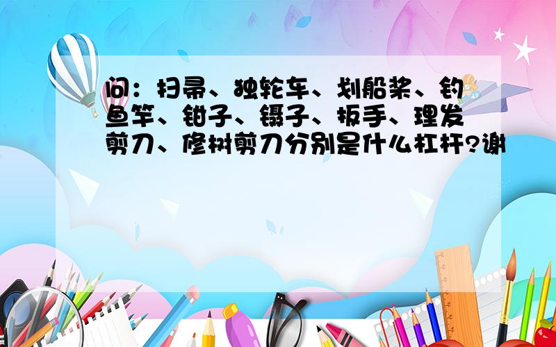 问：扫帚、独轮车、划船桨、钓鱼竿、钳子、镊子、扳手、理发剪刀、修树剪刀分别是什么杠杆?谢