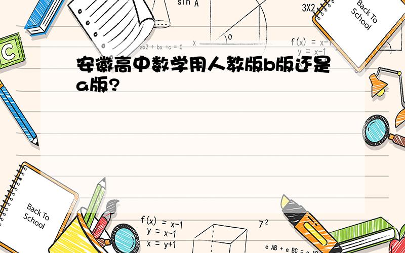 安徽高中数学用人教版b版还是a版?