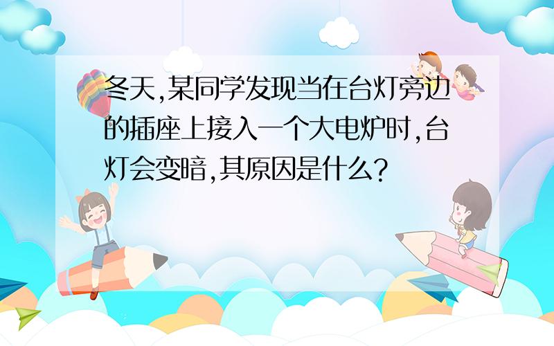 冬天,某同学发现当在台灯旁边的插座上接入一个大电炉时,台灯会变暗,其原因是什么?