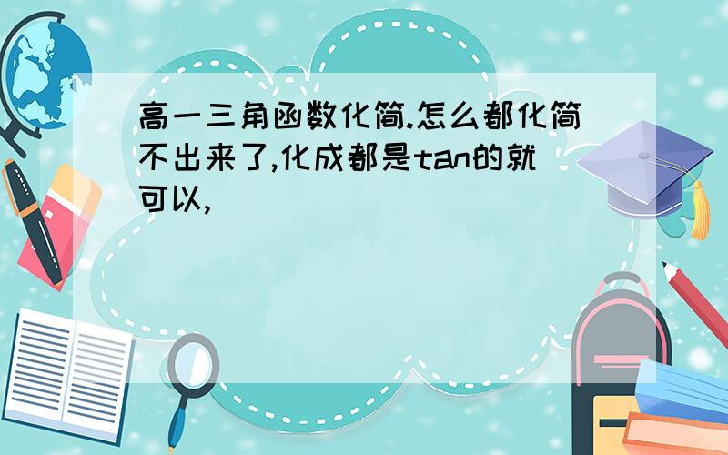 高一三角函数化简.怎么都化简不出来了,化成都是tan的就可以,