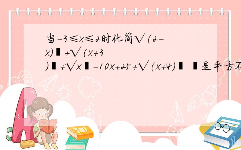 当-3≤x≤2时化简√(2-x)²+√(x+3)²+√x²-10x+25+√(x+4)² ²是平方不是210分钟内给出答案的加30个财富