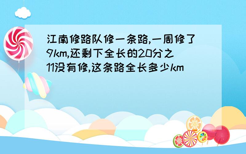 江南修路队修一条路,一周修了9km,还剩下全长的20分之11没有修,这条路全长多少km