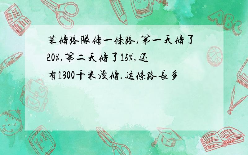 某修路队修一条路,第一天修了20%,第二天修了15%,还有1300千米没修.这条路长多