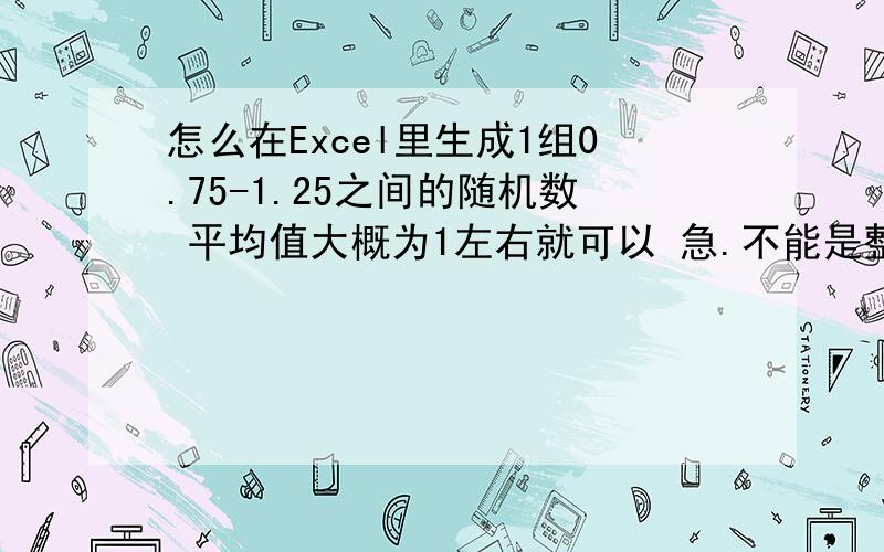 怎么在Excel里生成1组0.75-1.25之间的随机数 平均值大概为1左右就可以 急.不能是整数,