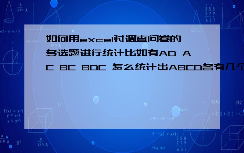 如何用excel对调查问卷的多选题进行统计比如有AD AC BC BDC 怎么统计出ABCD各有几个数