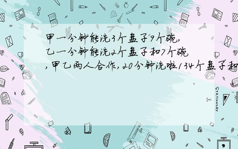 甲一分钟能洗3个盘子9个碗,乙一分钟能洗2个盘子和7个碗,甲乙两人合作,20分钟洗啦134个盘子和碗,他们洗了几个盘子几个碗?一辆客车从A到b,同时一辆客车从B到A,4小时后两车相遇,这是客车里B