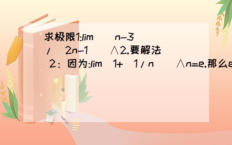 求极限1:lim[(n-3)/(2n-1)]∧2.要解法 2：因为:lim[1+(1/n)]∧n=e.那么e∧x是多少?要解法求极限1:lim[(n-3)/(2n-1)]∧2.要解法2：因为:lim[1+(1/n)]∧n=e.那么e∧x是多少?要解法