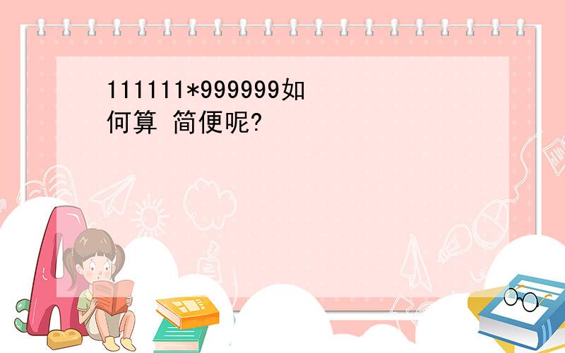 111111*999999如何算 简便呢?