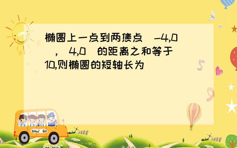 椭圆上一点到两焦点(-4,0),(4,0)的距离之和等于10,则椭圆的短轴长为