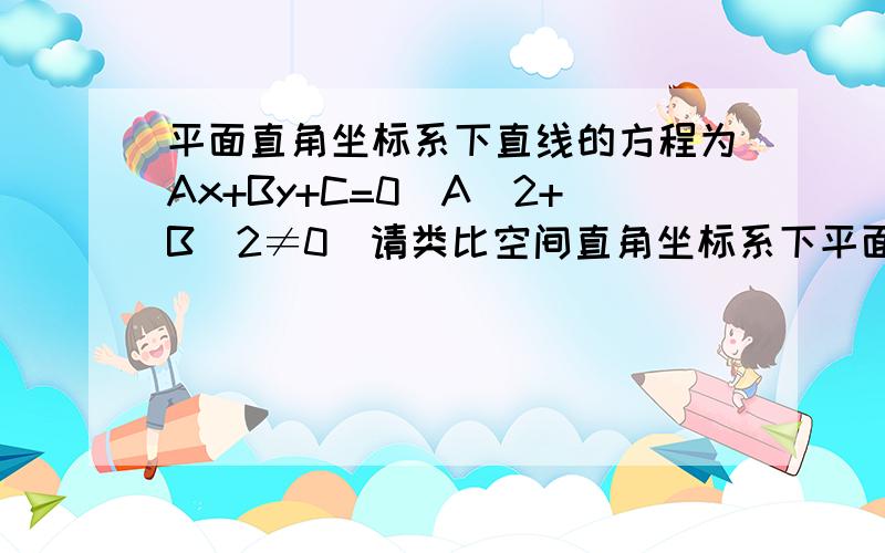 平面直角坐标系下直线的方程为Ax+By+C=0（A^2+B^2≠0）请类比空间直角坐标系下平面的方程为