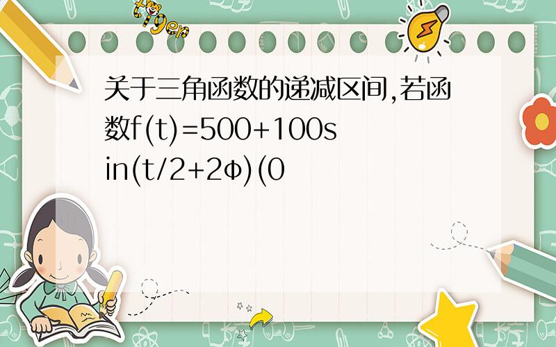 关于三角函数的递减区间,若函数f(t)=500+100sin(t/2+2φ)(0