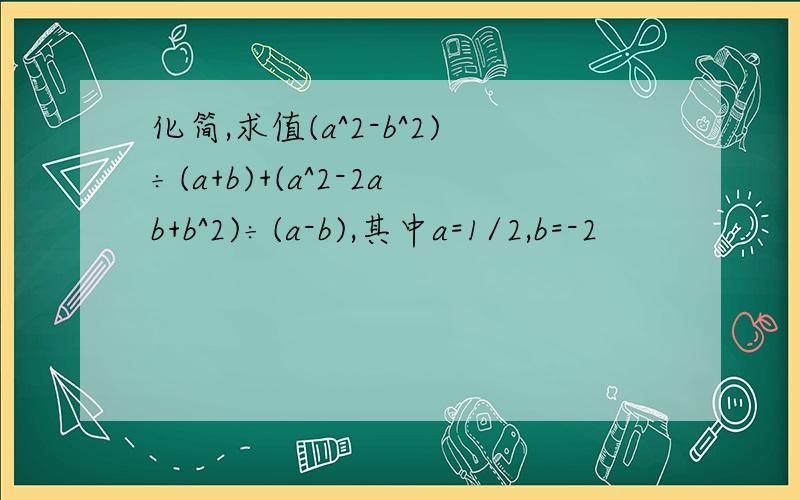 化简,求值(a^2-b^2)÷(a+b)+(a^2-2ab+b^2)÷(a-b),其中a=1/2,b=-2