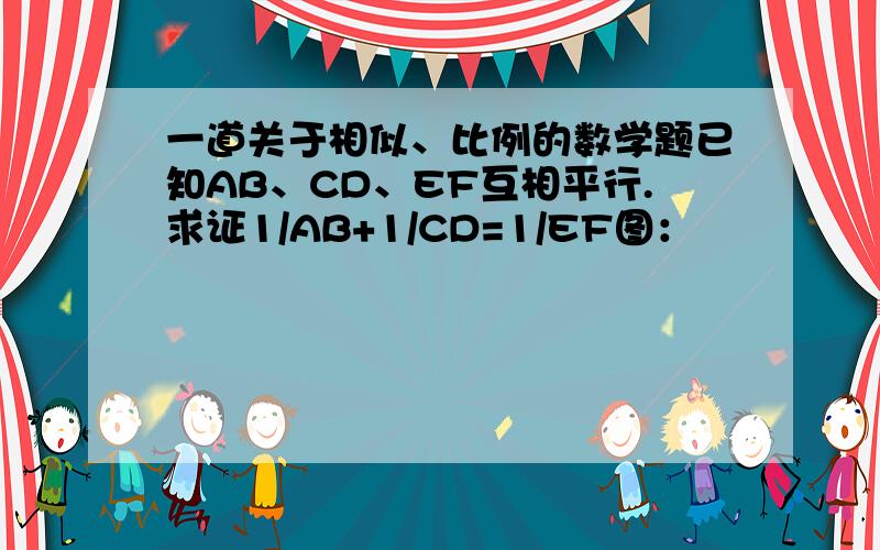 一道关于相似、比例的数学题已知AB、CD、EF互相平行.求证1/AB+1/CD=1/EF图：