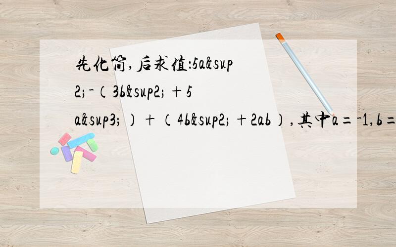 先化简,后求值：5a²-（3b²+5a³）+（4b²+2ab）,其中a=-1,b=二分之一