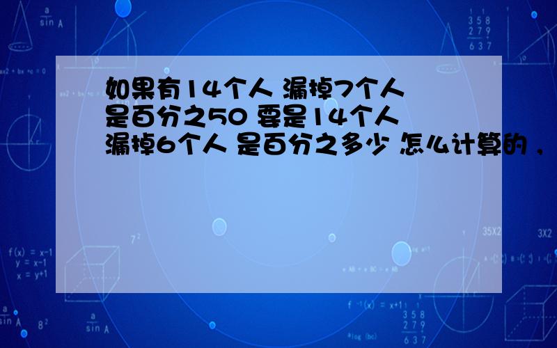 如果有14个人 漏掉7个人 是百分之50 要是14个人 漏掉6个人 是百分之多少 怎么计算的 ,