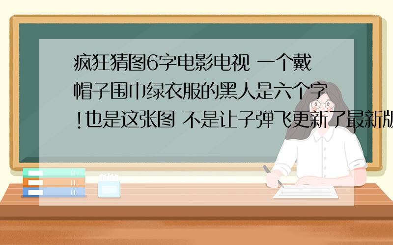 疯狂猜图6字电影电视 一个戴帽子围巾绿衣服的黑人是六个字!也是这张图 不是让子弹飞更新了最新版本