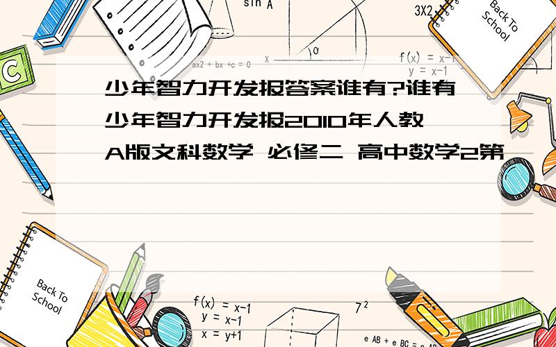 少年智力开发报答案谁有?谁有少年智力开发报2010年人教A版文科数学 必修二 高中数学2第一、二章水平测试（A）（B）