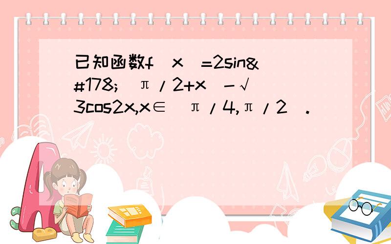 已知函数f(x)=2sin²(π/2+x)-√3cos2x,x∈［π/4,π/2］.