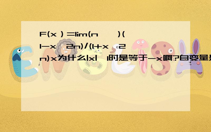 F(x）=lim(n→∞)(1-x^2n)/(1+x^2n)x为什么|x|>1时是等于-x啊?自变量是x吗?那n是什么啊?