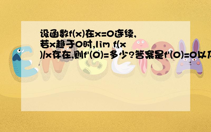 设函数f(x)在x=0连续,若x趋于0时,lim f(x)/x存在,则f'(0)=多少?答案是f'(0)=0以及用到的定义,原理.