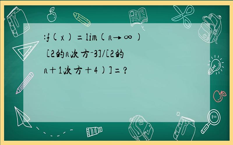 :f(x)=lim(n→∞) [2的n次方－3]/[2的n＋1次方＋4)]=?