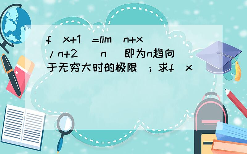 f(x+1)=lim(n+x/n+2)^n (即为n趋向于无穷大时的极限); 求f(x)